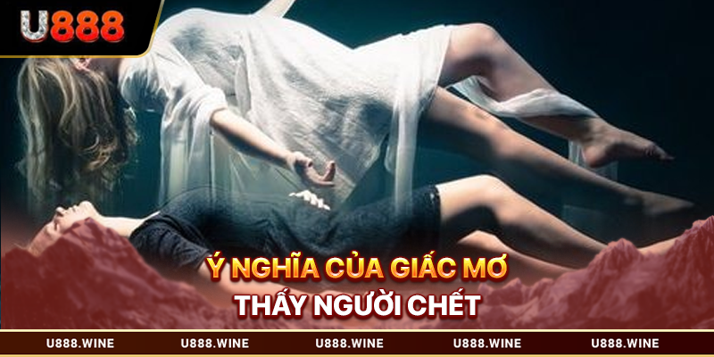 Mơ Thấy Người Chết - Con Số May Mắn Cho Dân Cá Cược 2026 Ý nghĩa của giấc mơ thấy người chết